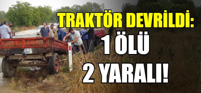 Traktör devrildi: 1 ölü 2 yaralı!