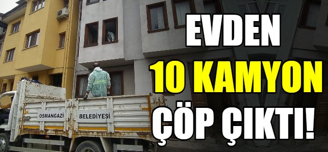 Evden 10 kamyon çöp çıktı