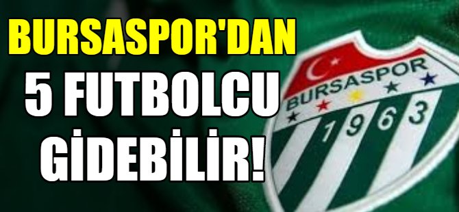 Bursaspor’da 5 futbolcu gidebilir