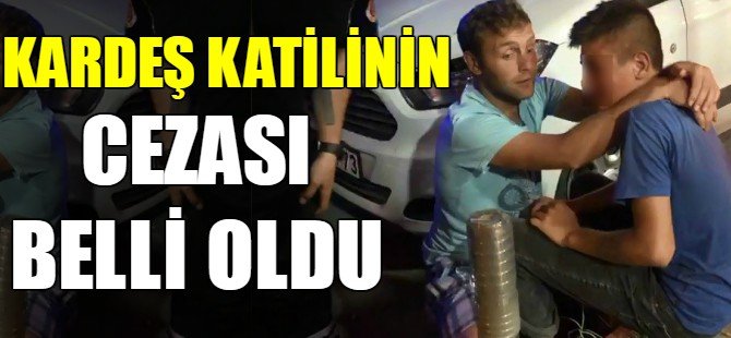 Kardeş katilini cezası belli oldu