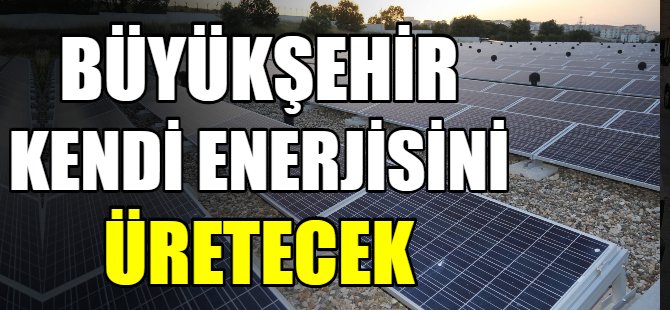 Büyükşehir kendi enerjisini üretecek