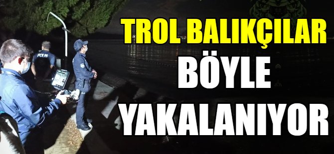 Trol balıkçılar böyle yakalanıyor