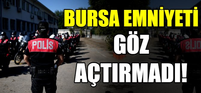 Bursa emniyeti göz açtırmadı!