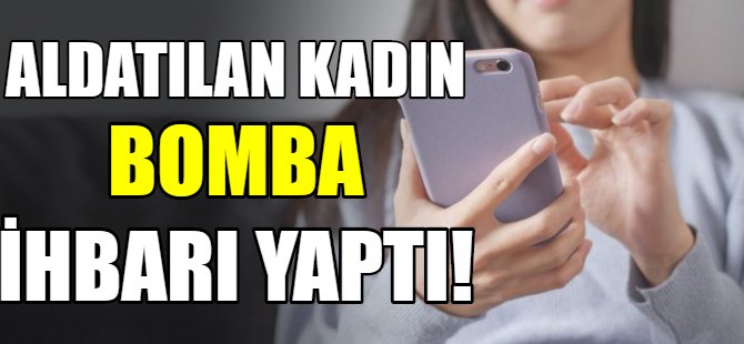 Aldatılan kadın bomba ihbarı yaptı!
