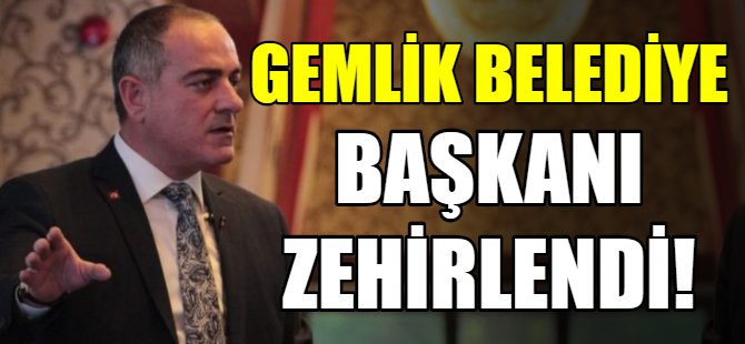 Gemlik belediye başkanı zehirlendi!