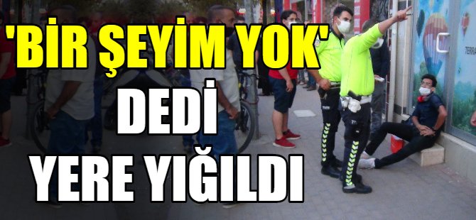 Bir şeyim yok dedi yere yığıldı!
