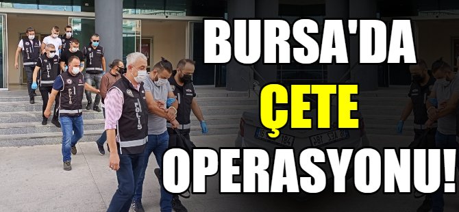Bursa'da çete operasyonu!