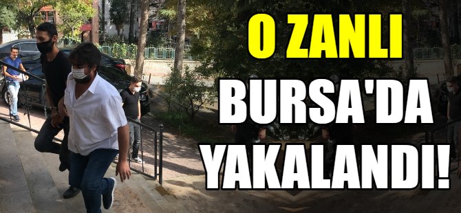 O zanlı Bursa'da yakalandı!