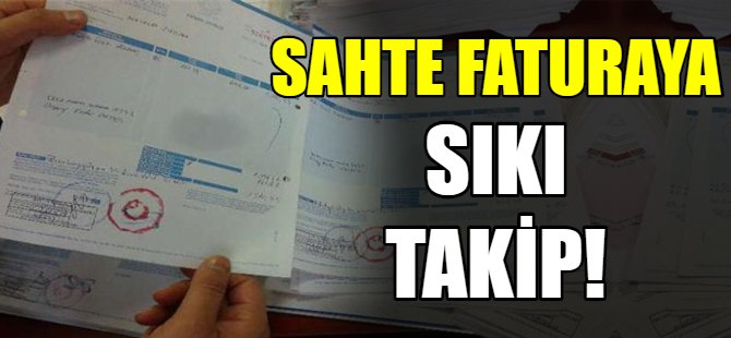 Sahte faturaya sıkı takip!
