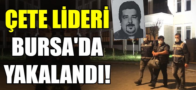 Çete lideri Bursa'da yakalandı!