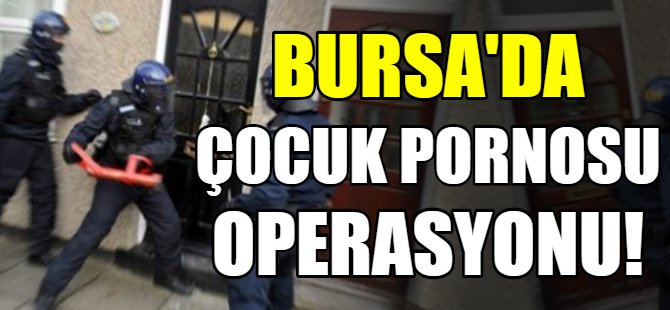 Bursa'da çocuk pornosu operasyonu!