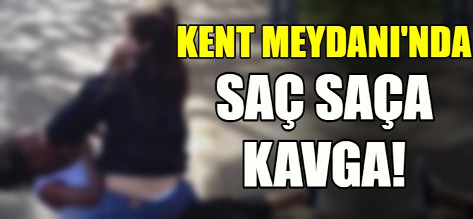 Kent Meydanı'nda saç saça kavga!