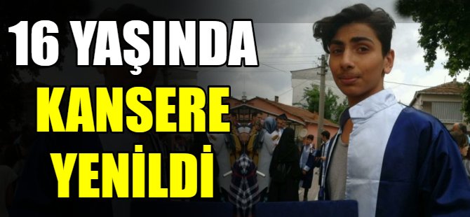 16 yaşında kansere yenildi!