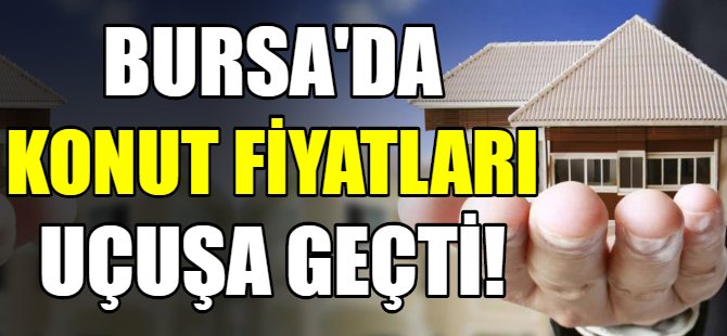 Bursa'da konut fiyatları uçtu!