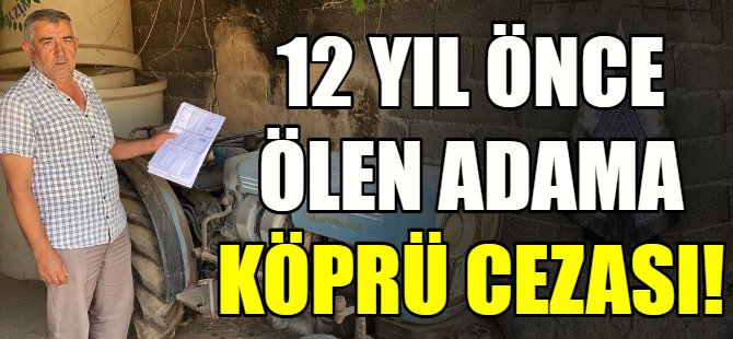 12 yıl önce ölen adama köprü cezası!