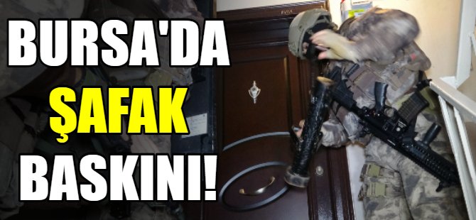 Bursa'da şafak baskını!