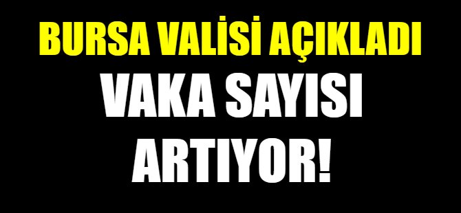 Bursa Valisi açıkladı: Vaka sayısı artıyor!