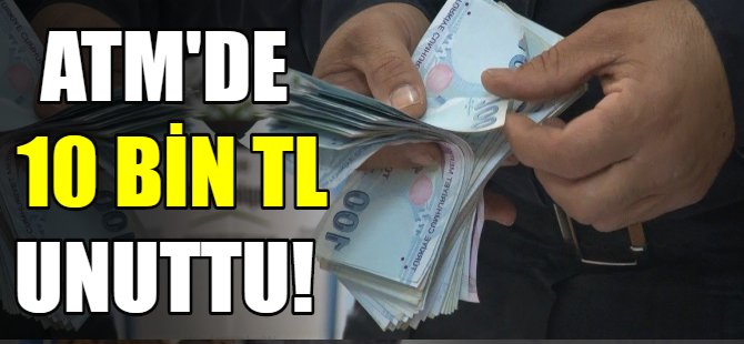 ATM’de 10 bin lira unuttu!