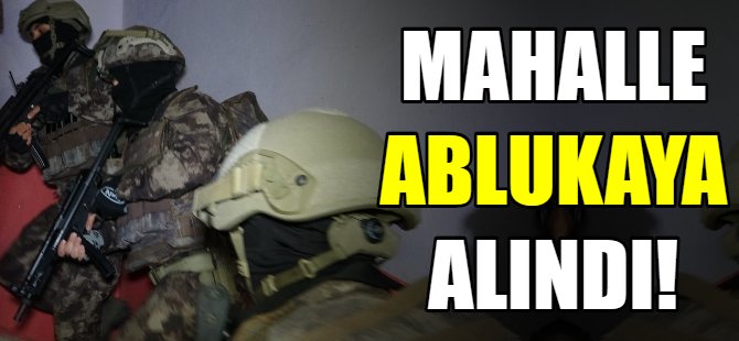Mahalle ablukaya alındı!