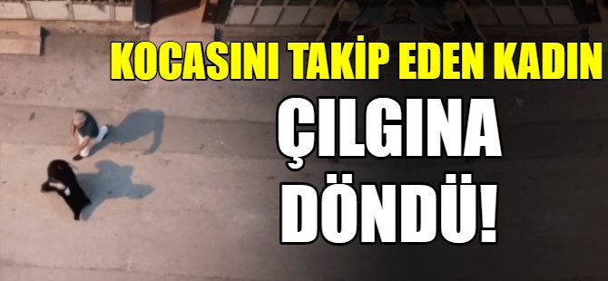 Kocasını takip eden kadın sinir krizi geçirdi!