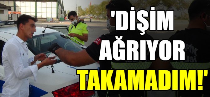 'Dişim ağrıyor diye takmadım'