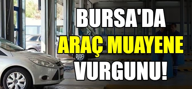 Bursa'da araç muayene vurgunu!