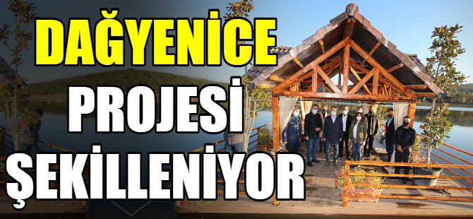Dağyenice projesi şekilleniyor