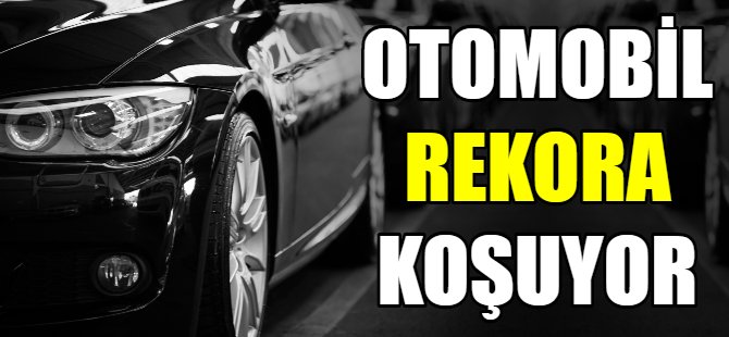 Otomobil satışı rekora koşuyor