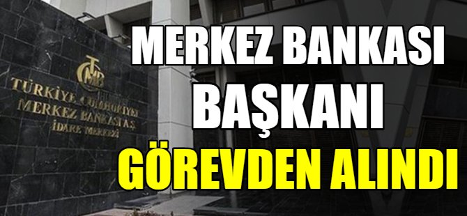 Merkez Bankası Başkanı görevden alındı