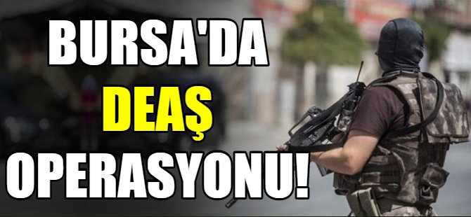 Bursa'da DEAŞ operasyonu!