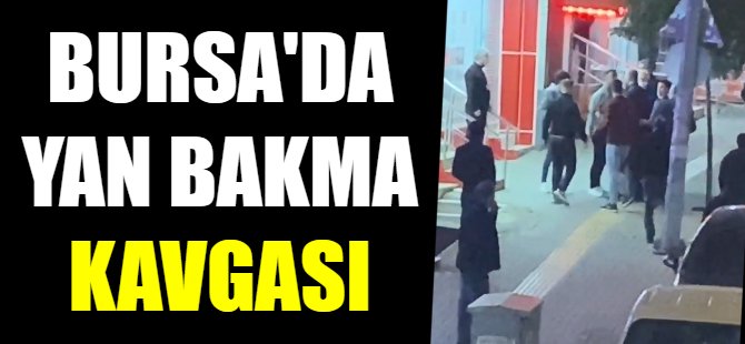 Bursa'da yan bakma kavgası!