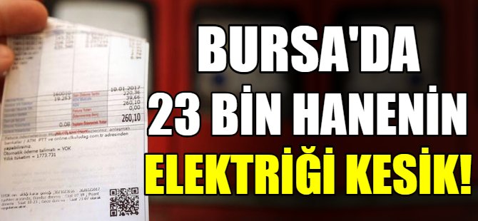 Bursa'da 23 bin evin elektriği kesik!