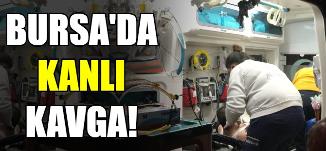 Bursa'da kanlı kavga!