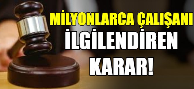 Milyonlarca işçiyi ilgilendiren karar!