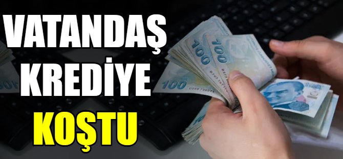Vatandaşlar krediye hücum etti