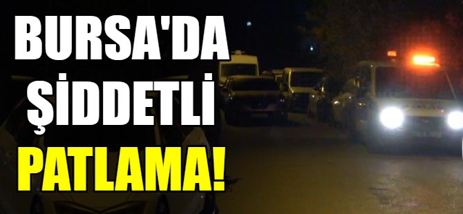 Bursa'da şiddetli patlama!