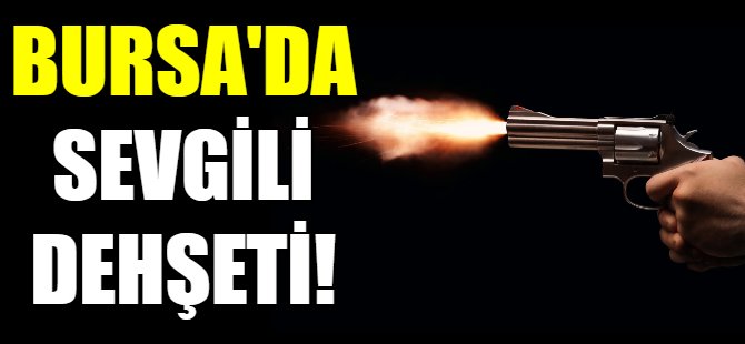 Bursa'da sevgili dehşeti!