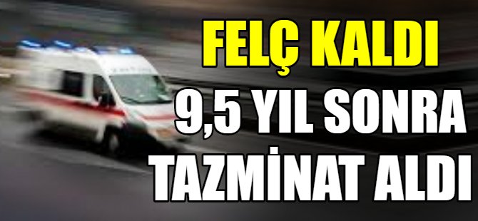 Felç kaldı 9.5 sene sonra tazminat aldı