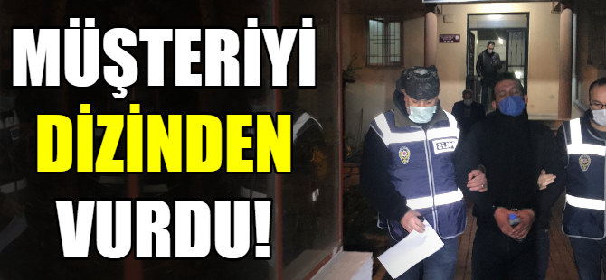 Müşteriyi dizinden vurdu!
