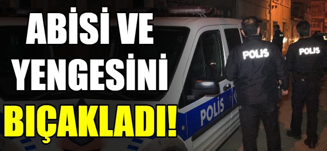 Abisi ve yengesini bıçakladı!