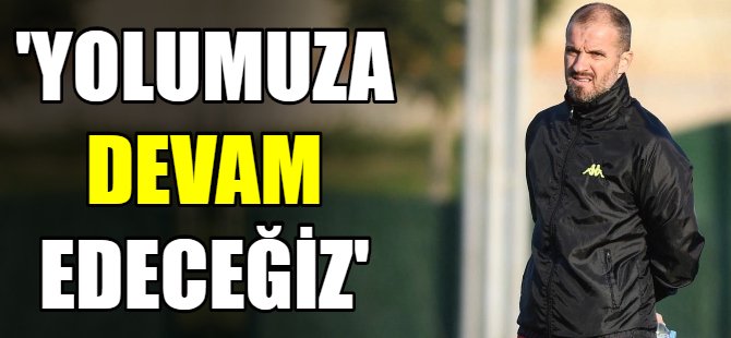 'Yola devam edeceğiz'