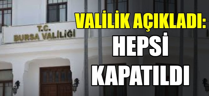 Bursa Valiiliği açıkladı: Hepsi kapatıldı