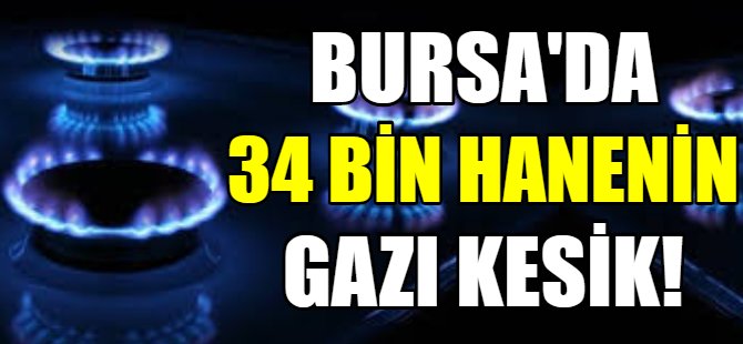Bursa’da 34 bin ailenin doğalgazı kesik