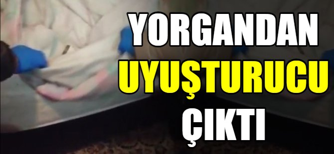Yorgandan uyuşturucu çıktı