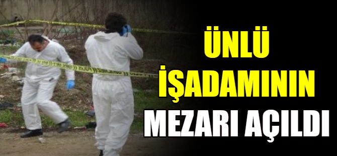 Ünlü işadamının mezarı açıldı