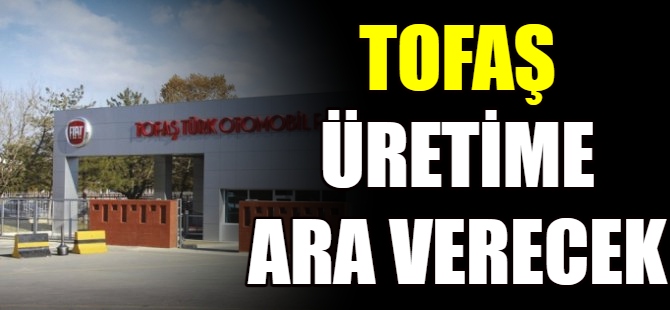 Tofaş üretime ara verecek