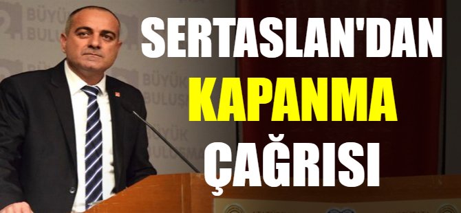 Sertaslan'dan kapanma çağrısı!