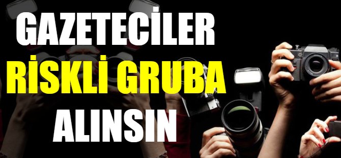 Gazeteciler riskli gruba alınsın