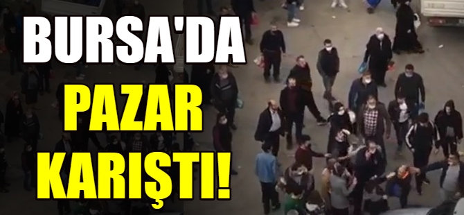Bursa'da pazar yeri karıştı!