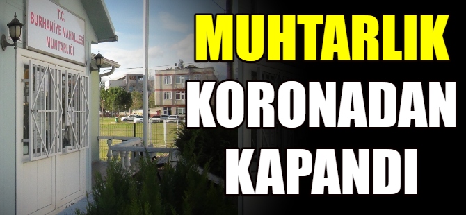 Muhtarlık koronadan kapandı
